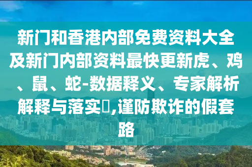新门和香港内部免费资料大全及新门内部资料最快更新虎、鸡、鼠、蛇-数据释义、专家解析解释与落实?,谨防欺诈的假套路