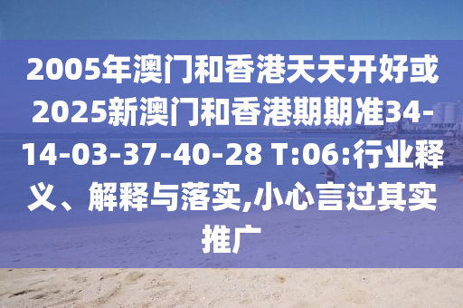 2005年澳门和香港天天开好或2025新澳门和香港期期准34-14-03-37-40-28 T:06:行业释义、解释与落实,小心言过其实推广