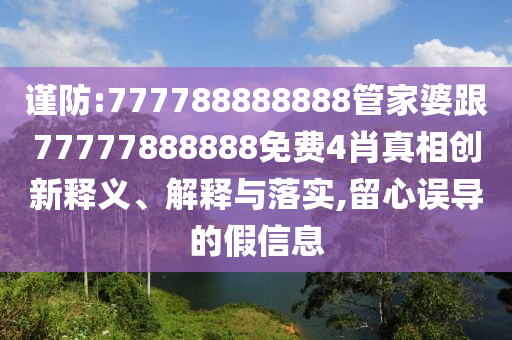 谨防:777788888888管家婆跟77777888888免费4肖真相创新释义、解释与落实,留心误导的假信息
