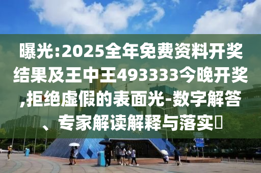 曝光:2025全年免费资料开奖结果及王中王493333今晚开奖,拒绝虚假的表面光-数字解答、专家解读解释与落实?