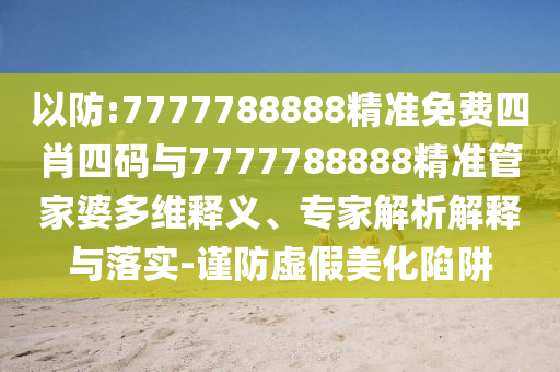 以防:7777788888精准免费四肖四码与7777788888精准管家婆多维释义、专家解析解释与落实-谨防虚假美化陷阱