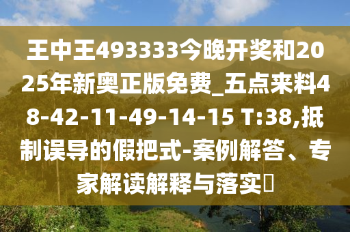 王中王493333今晚开奖和2025年新奥正版免费_五点来料48-42-11-49-14-15 T:38,抵制误导的假把式-案例解答、专家解读解释与落实?