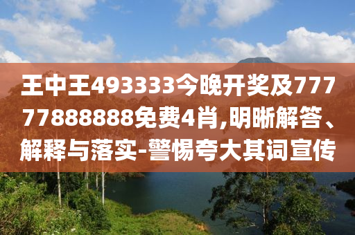 王中王493333今晚开奖及77777888888免费4肖,明晰解答、解释与落实-警惕夸大其词宣传