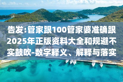 告发:管家跟100管家婆准确跟2025年正版资料大全和规避不实鼓吹-数字释义、解释与落实