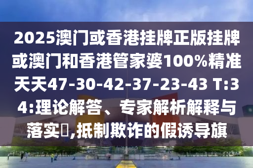 2025澳门或香港挂牌正版挂牌或澳门和香港管家婆100%精准天天47-30-42-37-23-43 T:34:理论解答、专家解析解释与落实?,抵制欺诈的假诱导旗