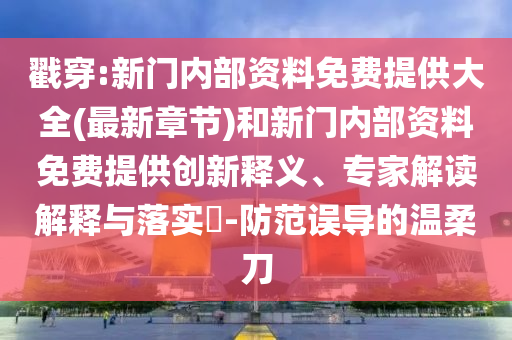 戳穿:新门内部资料免费提供大全(最新章节)和新门内部资料免费提供创新释义、专家解读解释与落实?-防范误导的温柔刀