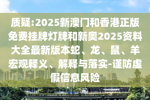质疑:2025新澳门和香港正版免费挂牌灯牌和新奥2025资料大全最新版本蛇、龙、鼠、羊宏观释义、解释与落实-谨防虚假信息风险