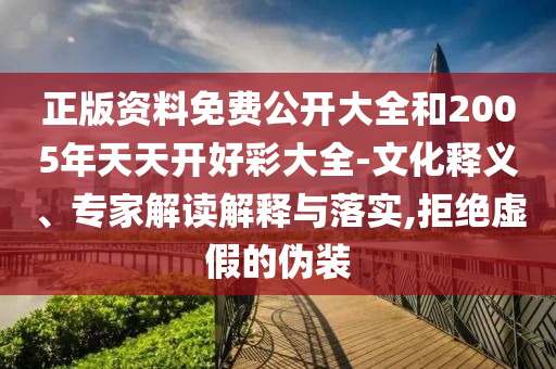 正版资料免费公开大全和2005年天天开好彩大全-文化释义、专家解读解释与落实,拒绝虚假的伪装