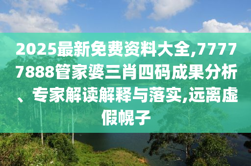 2025最新免费资料大全,77777888管家婆三肖四码成果分析、专家解读解释与落实,远离虚假幌子