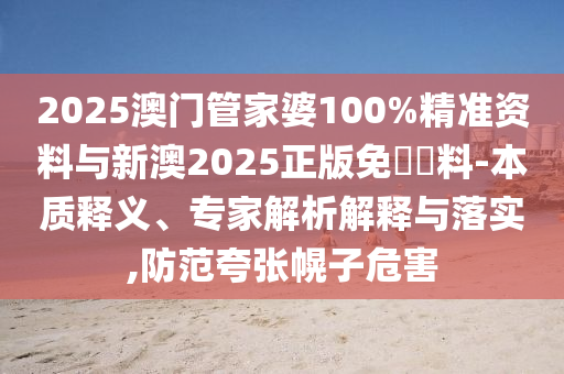2025澳门管家婆100%精准资料与新澳2025正版免費資料-本质释义、专家解析解释与落实,防范夸张幌子危害