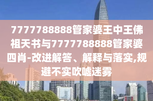 7777788888管家婆王中王佛祖天书与7777788888管家婆四肖-改进解答、解释与落实,规避不实吹嘘迷雾