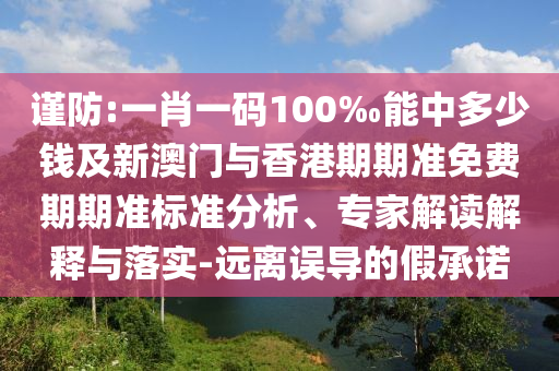 谨防:一肖一码100‰能中多少钱及新澳门与香港期期准免费期期准标准分析、专家解读解释与落实-远离误导的假承诺