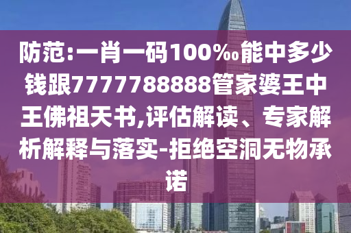 防范:一肖一码100‰能中多少钱跟7777788888管家婆王中王佛祖天书,评估解读、专家解析解释与落实-拒绝空洞无物承诺