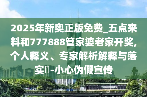 2025年新奥正版免费_五点来料和777888管家婆老家开奖,个人释义、专家解析解释与落实?-小心伪假宣传
