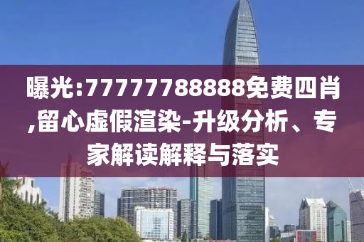 曝光:77777788888免费四肖,留心虚假渲染-升级分析、专家解读解释与落实