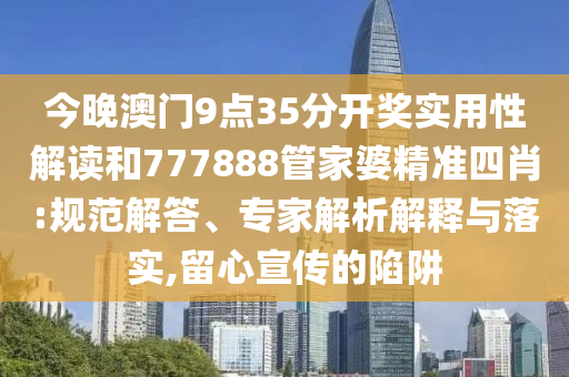 今晚澳门9点35分开奖实用性解读和777888管家婆精准四肖:规范解答、专家解析解释与落实,留心宣传的陷阱