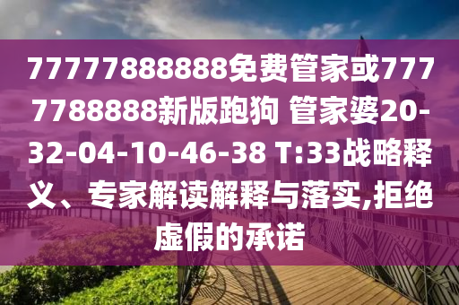 77777888888免费管家或7777788888新版跑狗 管家婆20-32-04-10-46-38 T:33战略释义、专家解读解释与落实,拒绝虚假的承诺