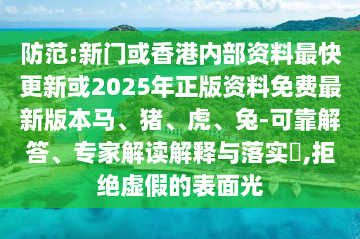 防范:新门或香港内部资料最快更新或2025年正版资料免费最新版本马、猪、虎、兔-可靠解答、专家解读解释与落实?,拒绝虚假的表面光