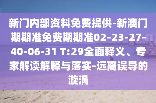 新门内部资料免费提供-新澳门期期准免费期期准02-23-27-40-06-31 T:29全面释义、专家解读解释与落实-远离误导的漩涡