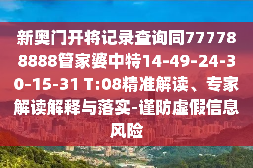 新奥门开将记录查询同777788888管家婆中特14-49-24-30-15-31 T:08精准解读、专家解读解释与落实-谨防虚假信息风险