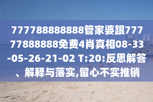 777788888888管家婆跟77777888888免费4肖真相08-33-05-26-21-02 T:20:反思解答、解释与落实,留心不实推销