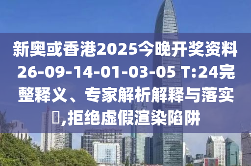 新奥或香港2025今晚开奖资料26-09-14-01-03-05 T:24完整释义、专家解析解释与落实?,拒绝虚假渲染陷阱