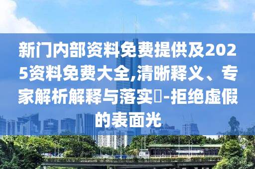 新门内部资料免费提供及2025资料免费大全,清晰释义、专家解析解释与落实?-拒绝虚假的表面光