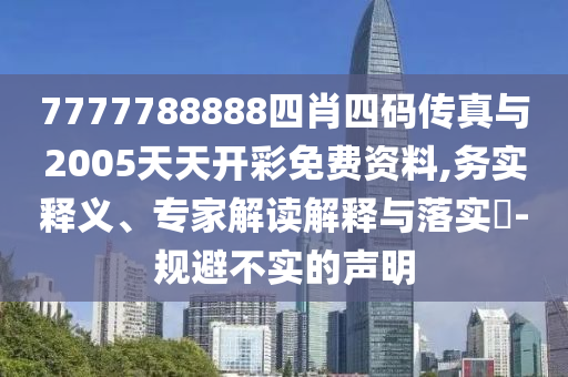 7777788888四肖四码传真与2005天天开彩免费资料,务实释义、专家解读解释与落实?-规避不实的声明