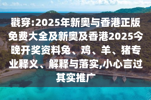 戳穿:2025年新奥与香港正版免费大全及新奥及香港2025今晚开奖资料兔、鸡、羊、猪专业释义、解释与落实,小心言过其实推广