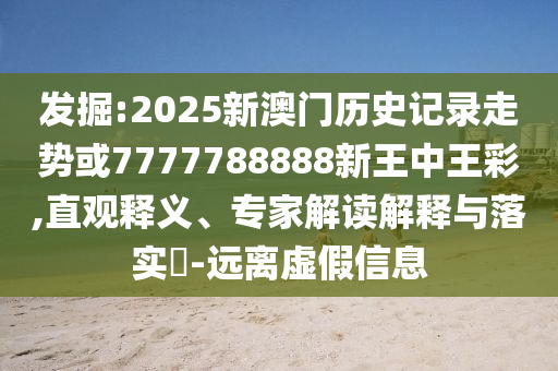 发掘:2025新澳门历史记录走势或7777788888新王中王彩,直观释义、专家解读解释与落实?-远离虚假信息