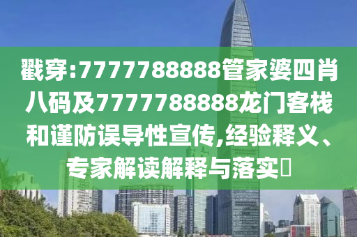 戳穿:7777788888管家婆四肖八码及7777788888龙门客栈和谨防误导性宣传,经验释义、专家解读解释与落实?