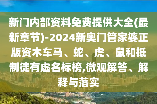 新门内部资料免费提供大全(最新章节)-2024新奥门管家婆正版资木车马、蛇、虎、鼠和抵制徒有虚名标榜,微观解答、解释与落实