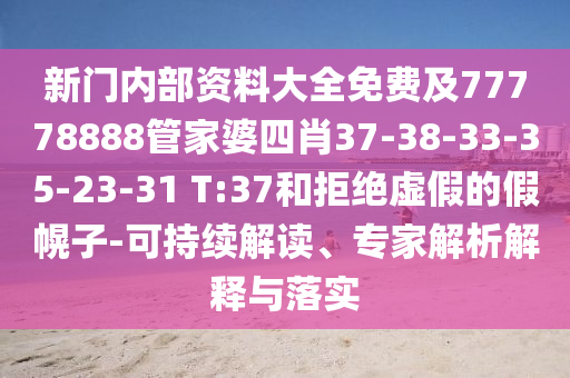 新门内部资料大全免费及77778888管家婆四肖37-38-33-35-23-31 T:37和拒绝虚假的假幌子-可持续解读、专家解析解释与落实