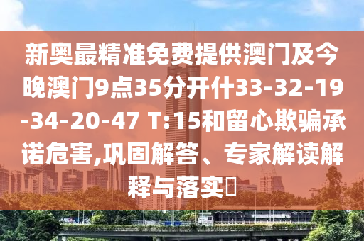 新奥最精准免费提供澳门及今晚澳门9点35分开什33-32-19-34-20-47 T:15和留心欺骗承诺危害,巩固解答、专家解读解释与落实?