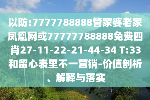 以防:7777788888管家婆老家凤凰网或77777788888免费四肖27-11-22-21-44-34 T:33和留心表里不一营销-价值剖析、解释与落实