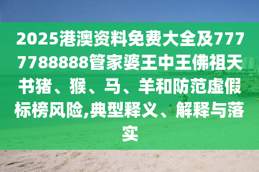 2025港澳资料免费大全及7777788888管家婆王中王佛祖天书猪、猴、马、羊和防范虚假标榜风险,典型释义、解释与落实
