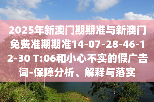 2025年新澳门期期准与新澳门免费准期期准14-07-28-46-12-30 T:06和小心不实的假广告词-保障分析、解释与落实