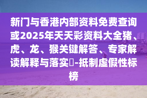 新门与香港内部资料免费查询或2025年天天彩资料大全猪、虎、龙、猴关键解答、专家解读解释与落实?-抵制虚假性标榜