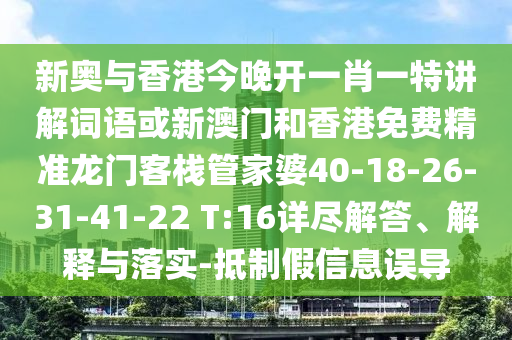 新奥与香港今晚开一肖一特讲解词语或新澳门和香港免费精准龙门客栈管家婆40-18-26-31-41-22 T:16详尽解答、解释与落实-抵制假信息误导